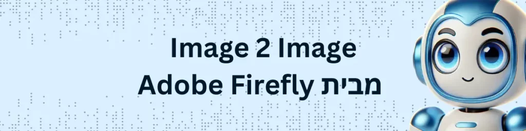 הכירו את פיצ'ר Image 2 Image מבית Adobe Firefly